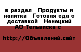  в раздел : Продукты и напитки » Готовая еда с доставкой . Ненецкий АО,Тельвиска с.